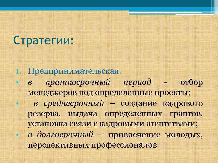 Стратегии: 1. Предпринимательская. • в краткосрочный период - отбор менеджеров под определенные проекты; •