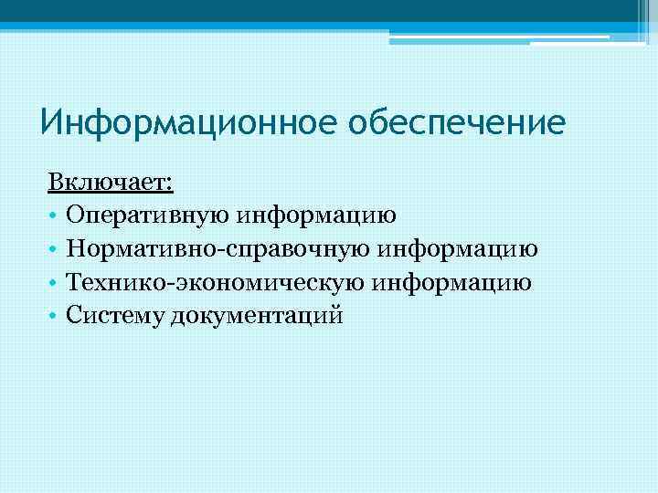 Информационное обеспечение Включает: • Оперативную информацию • Нормативно-справочную информацию • Технико-экономическую информацию • Систему