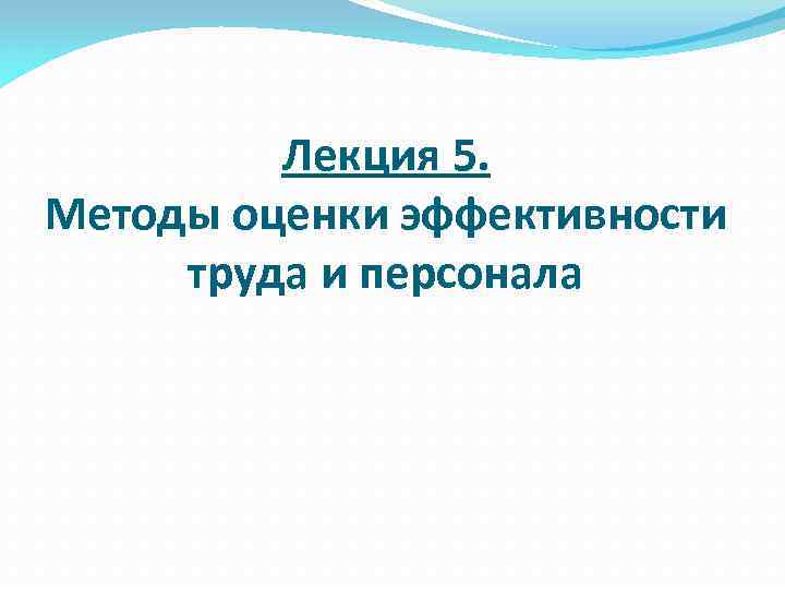 Лекция 5. Методы оценки эффективности труда и персонала 