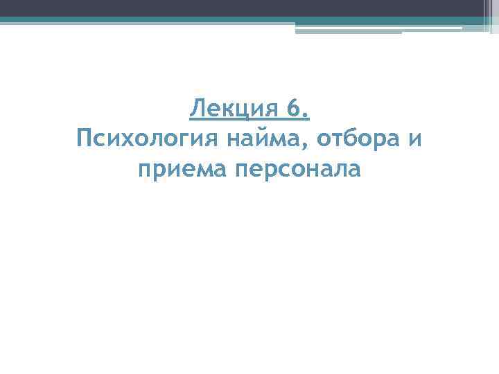 Лекция 6. Психология найма, отбора и приема персонала 