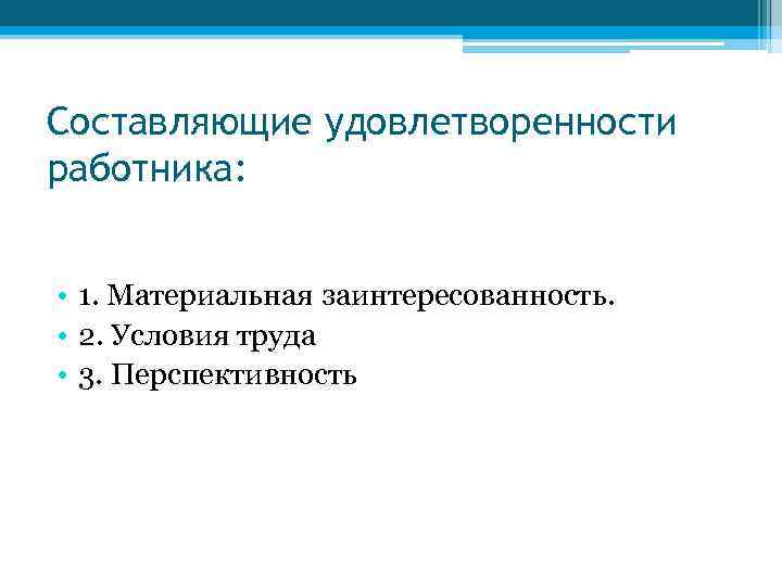 Составляющие удовлетворенности работника: • 1. Материальная заинтересованность. • 2. Условия труда • 3. Перспективность