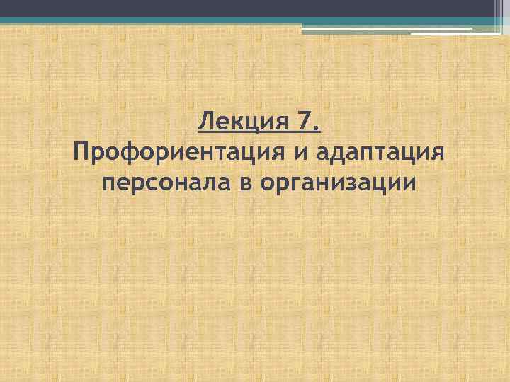 Лекция 7. Профориентация и адаптация персонала в организации 