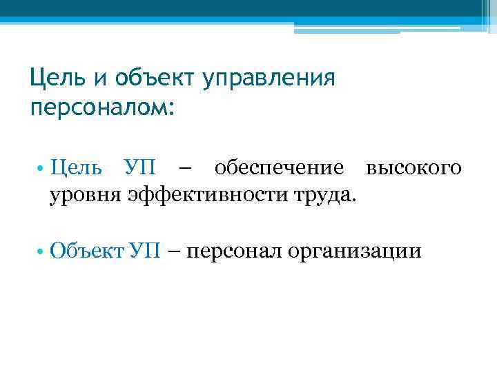 Цель и объект управления персоналом: • Цель УП – обеспечение высокого уровня эффективности труда.