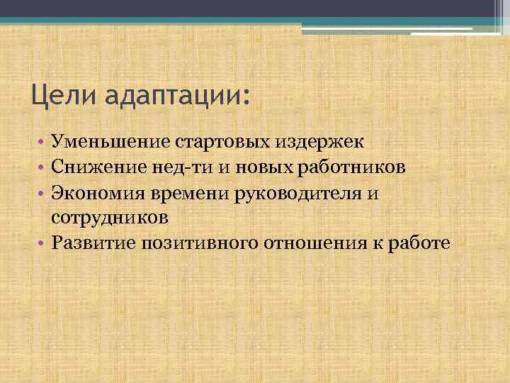 Цели адаптации: • Уменьшение стартовых издержек • Снижение нед-ти и новых работников • Экономия