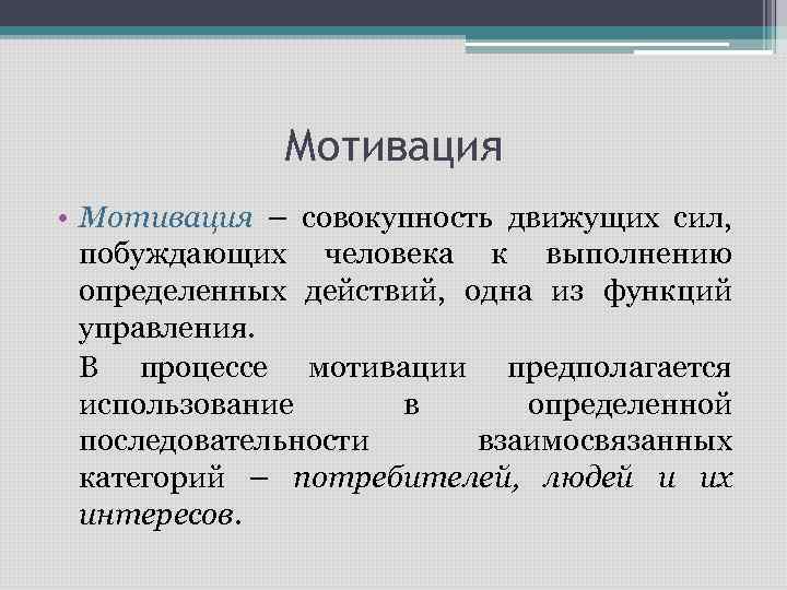 Мотивация • Мотивация – совокупность движущих сил, побуждающих человека к выполнению определенных действий, одна