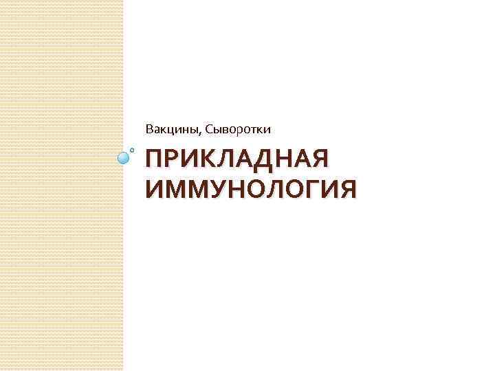 Вакцины, Сыворотки ПРИКЛАДНАЯ ИММУНОЛОГИЯ 