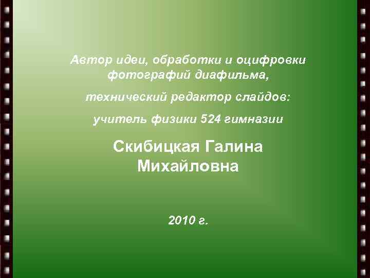 Автор идеи, обработки и оцифровки фотографий диафильма, технический редактор слайдов: учитель физики 524 гимназии