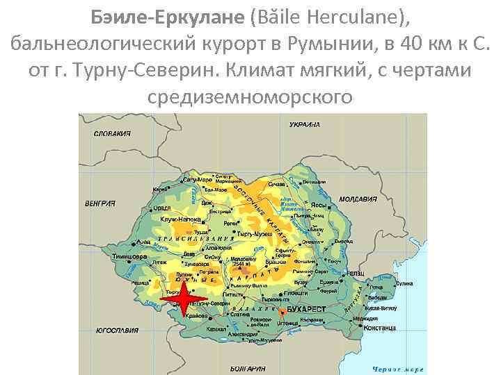 Бэиле-Еркулане (Băile Herculane), бальнеологический курорт в Румынии, в 40 км к С. от г.