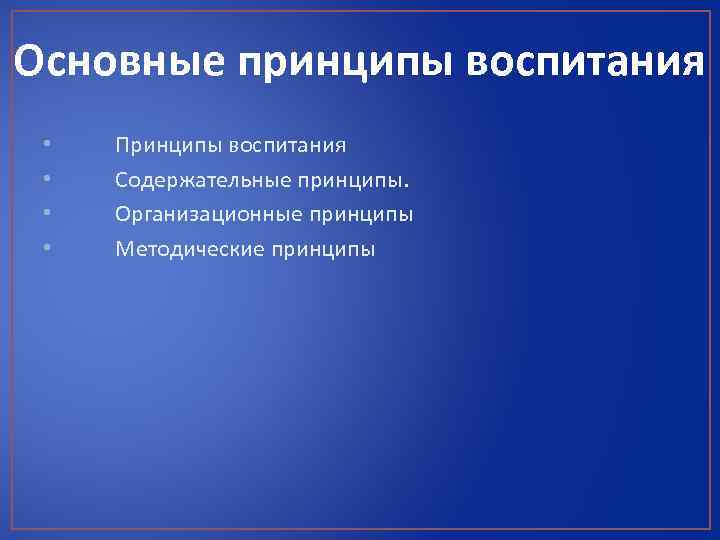 Основные принципы воспитания • • Принципы воспитания Содержательные принципы. Организационные принципы Методические принципы 