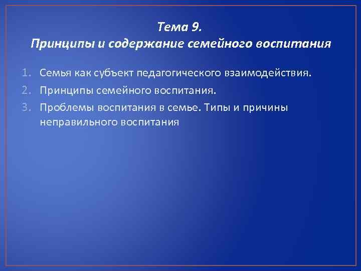 Тема 9. Принципы и содержание семейного воспитания 1. Семья как субъект педагогического взаимодействия. 2.