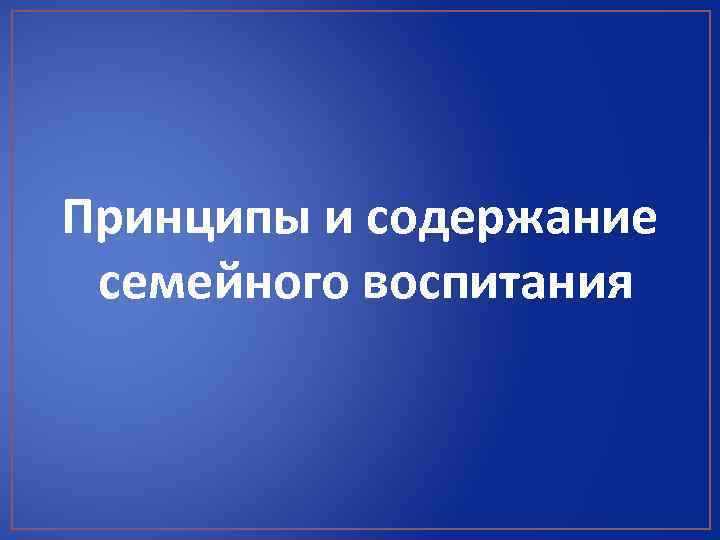 Принципы и содержание семейного воспитания 