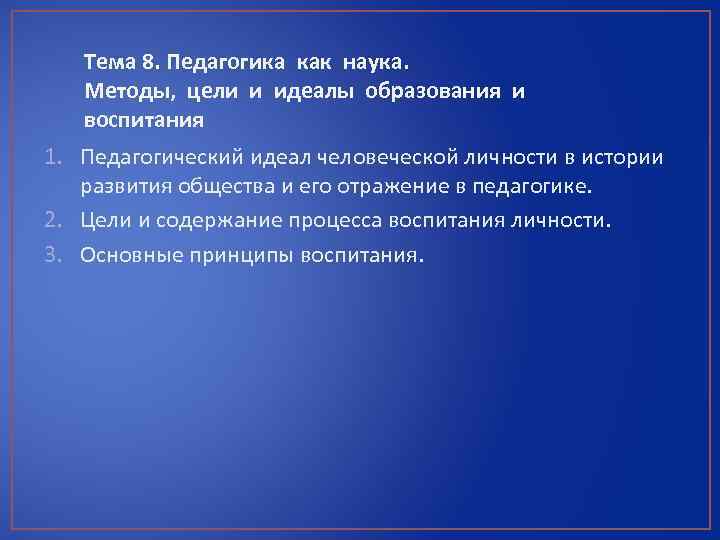 Тема 8. Педагогика как наука. Методы, цели и идеалы образования и воспитания 1. Педагогический