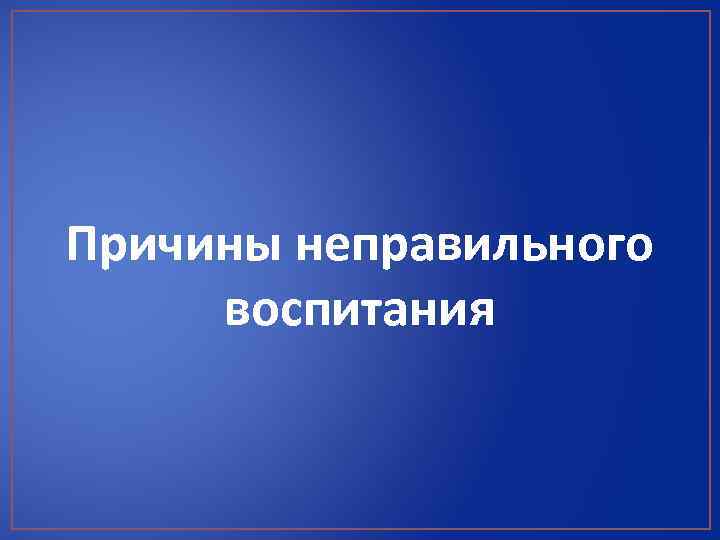 Причины неправильного воспитания 