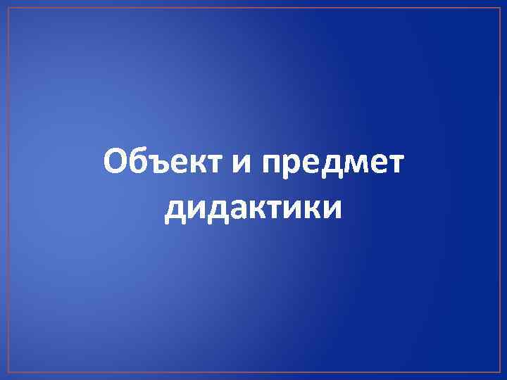 Объект и предмет дидактики 