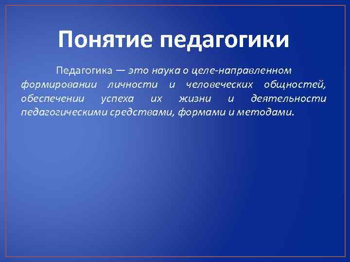 Понятие педагогики Педагогика — это наука о целе направленном формировании личности и человеческих общностей,