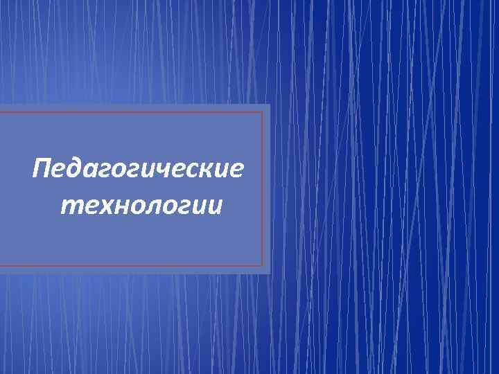 Педагогические технологии 