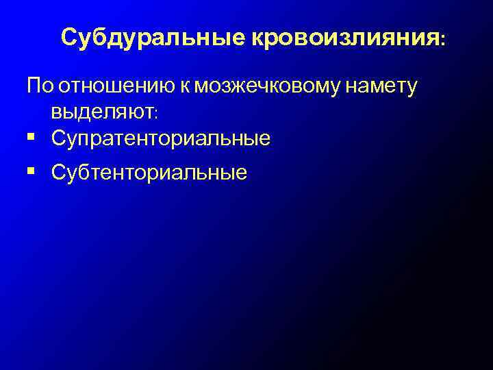 Субдуральные кровоизлияния: По отношению к мозжечковому намету выделяют: • Супратенториальные • Субтенториальные 