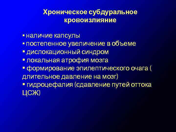 Хроническое субдуральное кровоизлияние • наличие капсулы • постепенное увеличение в объеме • дислокационный синдром