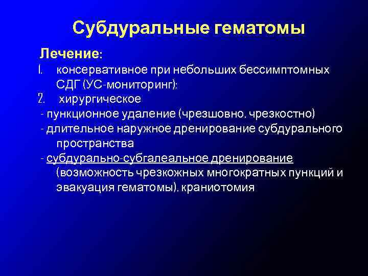 Субдуральные гематомы Лечение: 1. консервативное при небольших бессимптомных СДГ (УС-мониторинг); 2. хирургическое - пункционное