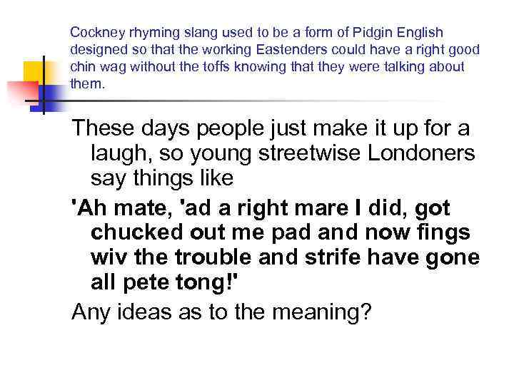 Cockney rhyming slang used to be a form of Pidgin English designed so that