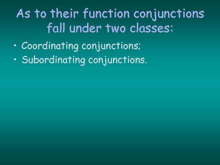 As to their function conjunctions fall under two classes: • Coordinating conjunctions; • Subordinating