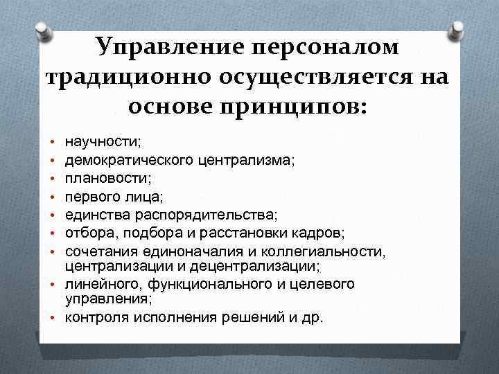 Управление персоналом традиционно осуществляется на основе принципов: научности; демократического централизма; плановости; первого лица; единства