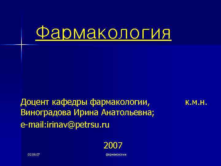 Фармакология Доцент кафедры фармакологии, Виноградова Ирина Анатольевна; e-mail: irinav@petrsu. ru 2007 02. 06. 07