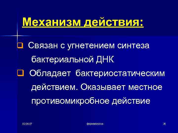 Механизм действия: q Связан с угнетением синтеза бактериальной ДНК q Обладает бактериостатическим действием. Оказывает