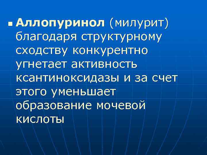 n Аллопуринол (милурит) благодаря структурному сходству конкурентно угнетает активность ксантиноксидазы и за счет этого