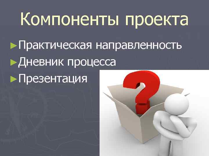 Компоненты проекта ►Практическая направленность ►Дневник процесса ►Презентация 