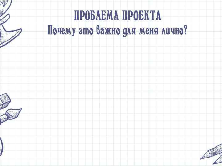 ПРОБЛЕМА ПРОЕКТА Почему это важно для меня лично? 