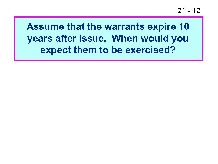 21 - 12 Assume that the warrants expire 10 years after issue. When would