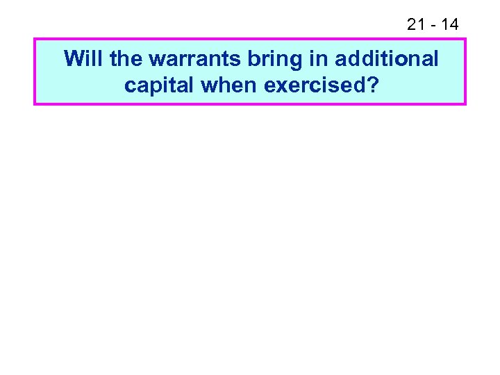 21 - 14 Will the warrants bring in additional capital when exercised? 