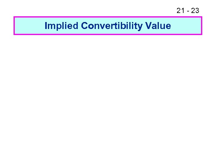 21 - 23 Implied Convertibility Value 
