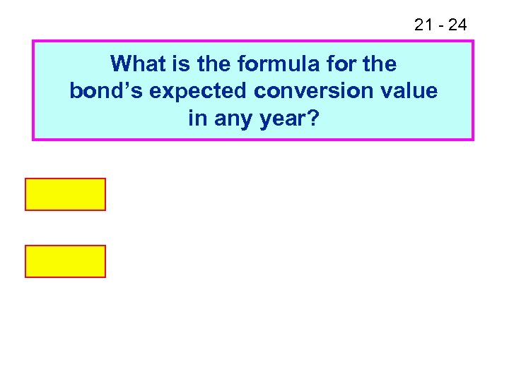 21 - 24 What is the formula for the bond’s expected conversion value in