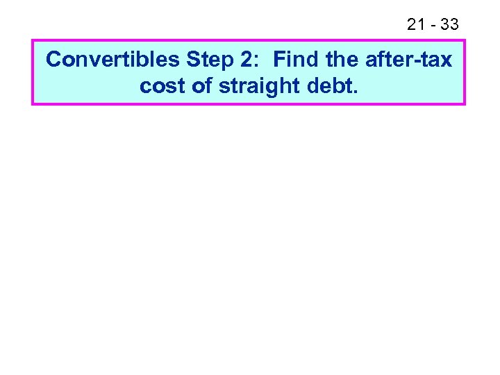 21 - 33 Convertibles Step 2: Find the after-tax cost of straight debt. 