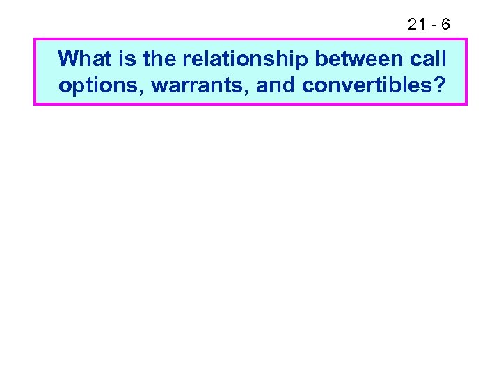 21 - 6 What is the relationship between call options, warrants, and convertibles? 