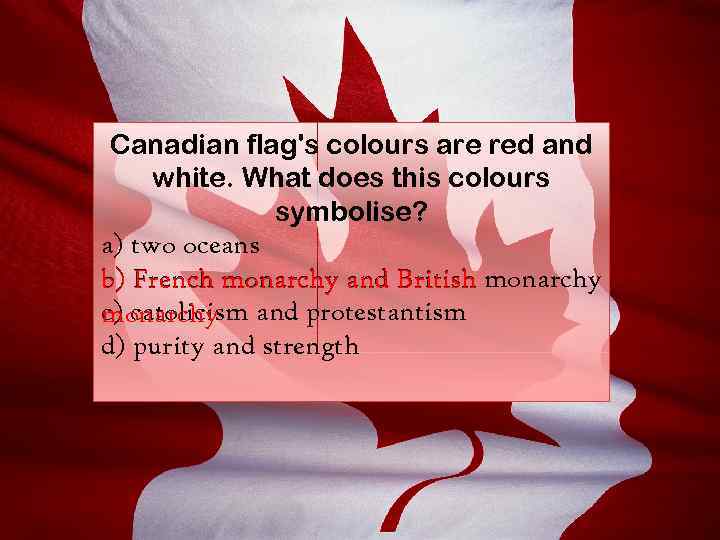 Canadian flag's colours are red and white. What does this colours symbolise? a) two