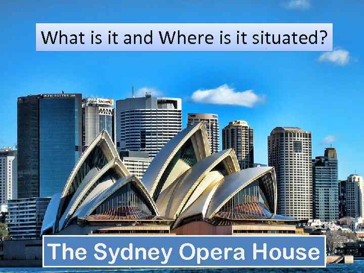 What is it and Where is it situated? The Sydney Opera House 