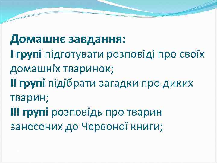 Домашнє завдання: І групі підготувати розповіді про своїх домашніх тваринок; ІІ групі підібрати загадки