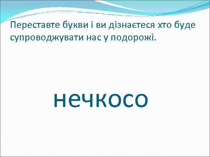 Переставте букви і ви дізнаєтеся хто буде супроводжувати нас у подорожі. нечкосо 