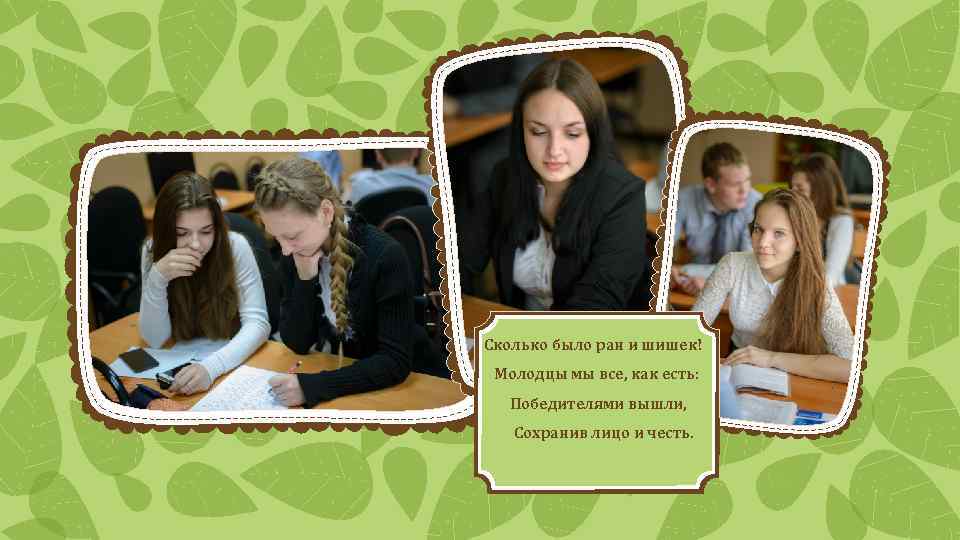 Сколько было ран и шишек! Молодцы мы все, как есть: Победителями вышли, Сохранив лицо