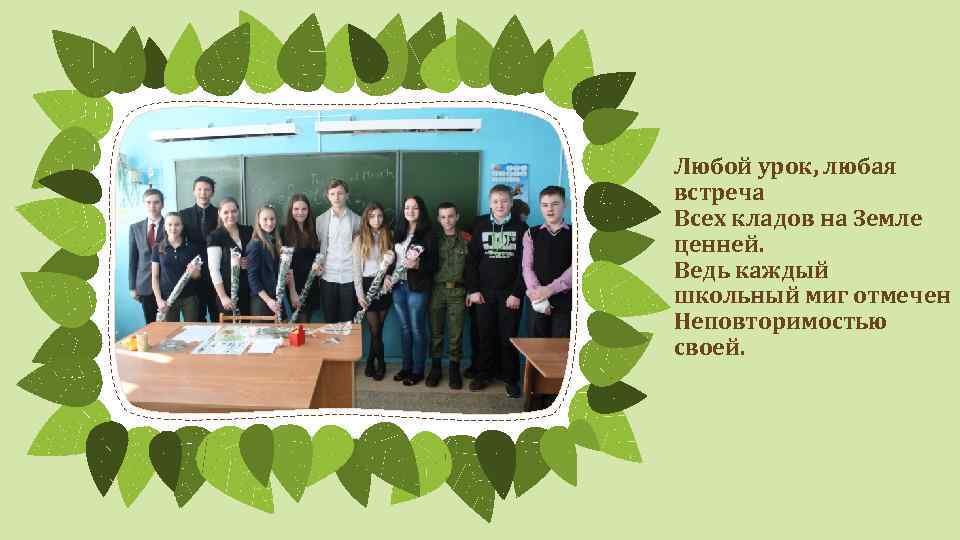 Любой урок, любая встреча Всех кладов на Земле ценней. Ведь каждый школьный миг отмечен