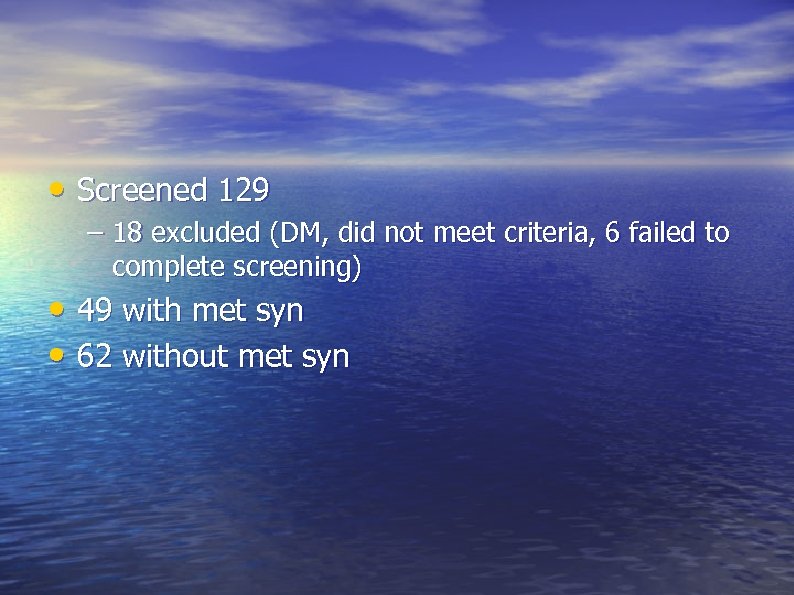  • Screened 129 – 18 excluded (DM, did not meet criteria, 6 failed