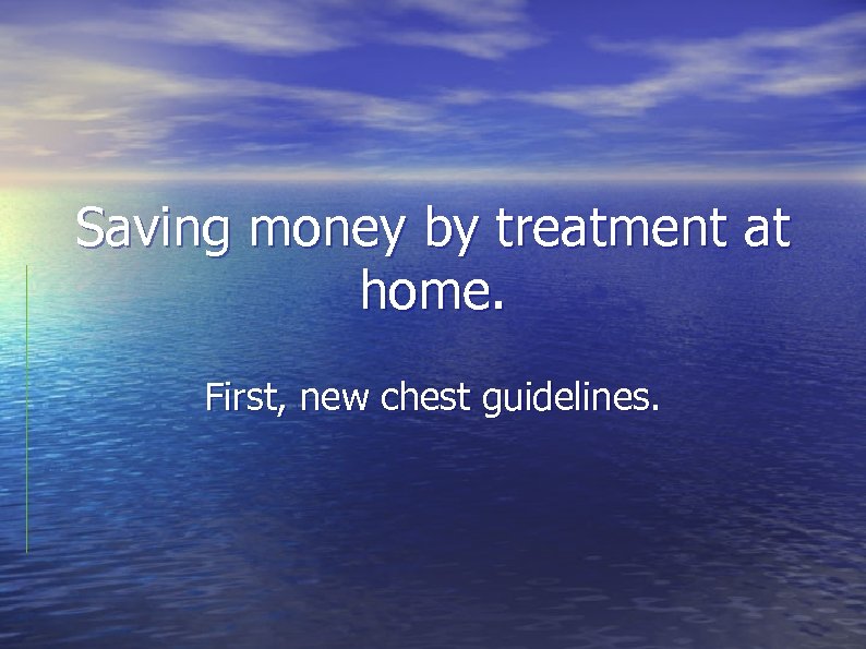 Saving money by treatment at home. First, new chest guidelines. 