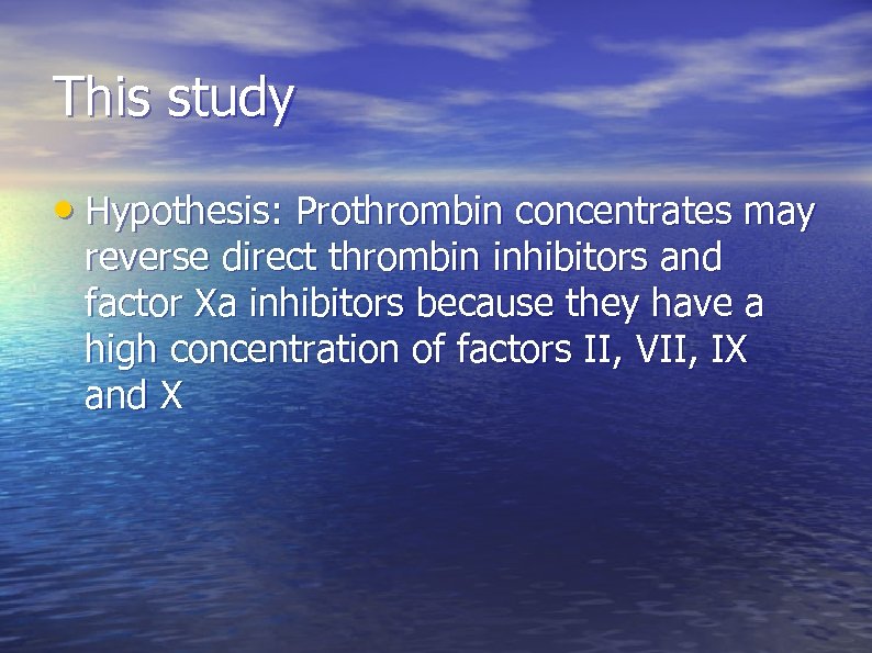 This study • Hypothesis: Prothrombin concentrates may reverse direct thrombin inhibitors and factor Xa
