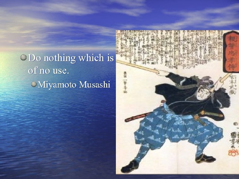 Do nothing which is of no use. Miyamoto Musashi 