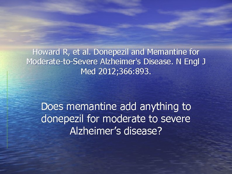 Howard R, et al. Donepezil and Memantine for Moderate-to-Severe Alzheimer's Disease. N Engl J