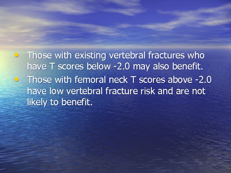  • Those with existing vertebral fractures who • have T scores below -2.