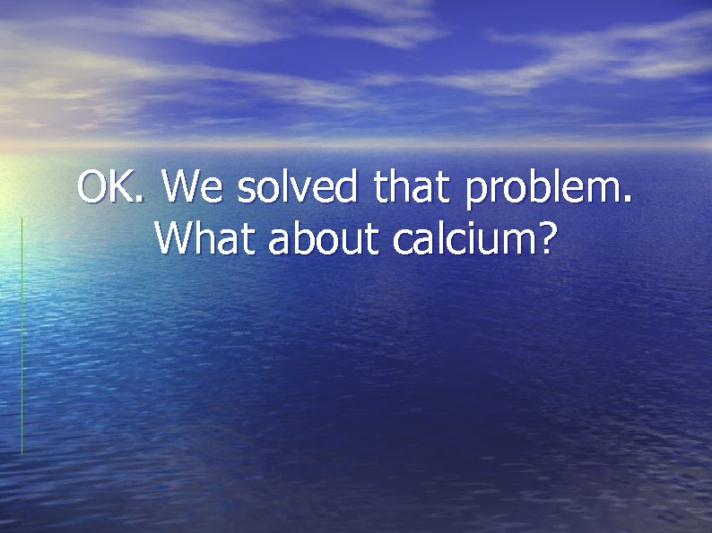 OK. We solved that problem. What about calcium? 